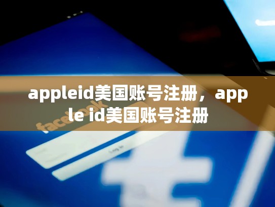 详细阅读:appleid美国账号注册,apple id美国账号注册 appleid美国账号注册,apple id美国账号注册