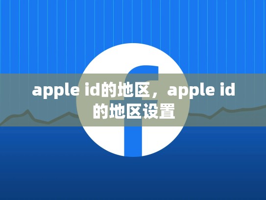 apple id的地区,apple id的地区设置