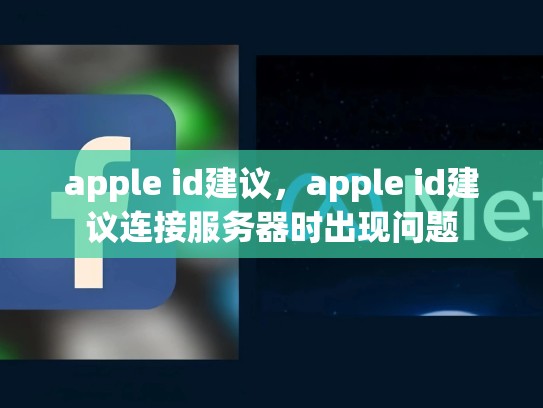 apple id建议，apple id建议连接服务器时出现问题
