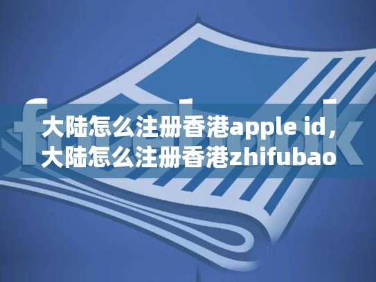 详细阅读:大陆怎么注册香港apple id,大陆怎么注册香港zhifubao 大陆怎么注册香港apple id,大陆怎么注册香港zhifubao