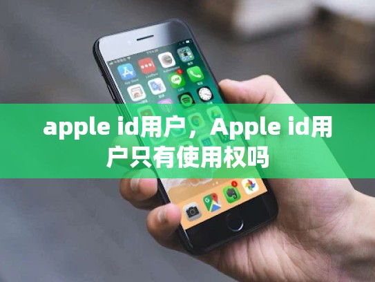 详细阅读:apple id用户,Apple id用户只有使用权吗 apple id用户,Apple id用户只有使用权吗