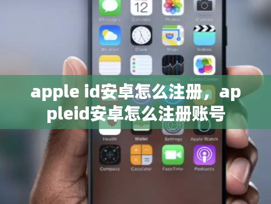 apple id安卓怎么注册，appleid安卓怎么注册账号