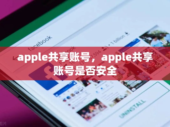 apple共享账号，apple共享账号是否安全