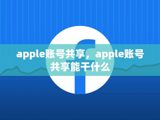 apple账号共享,apple账号共享能干什么