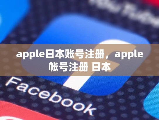 详细阅读:apple日本账号注册,apple帐号注册 日本 apple日本账号注册,apple帐号注册 日本