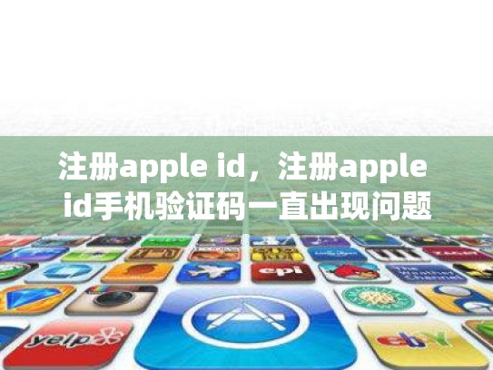 注册apple id，注册apple id手机验证码一直出现问题