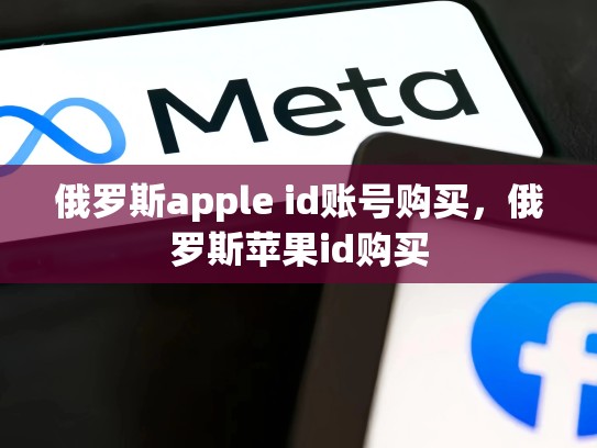 俄罗斯apple id账号购买，俄罗斯苹果id购买