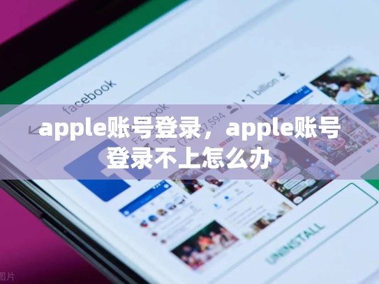 详细阅读:apple账号登录,apple账号登录不上怎么办 apple账号登录,apple账号登录不上怎么办