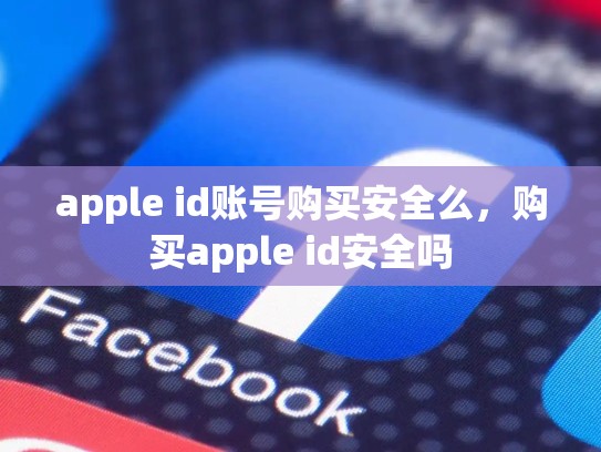 apple id账号购买安全么，购买apple id安全吗