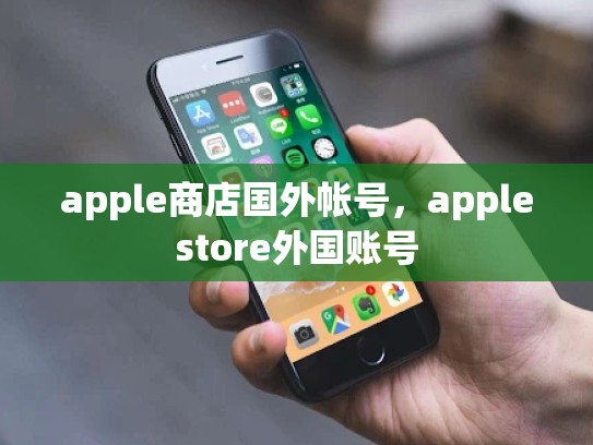 apple商店国外帐号，applestore外国账号