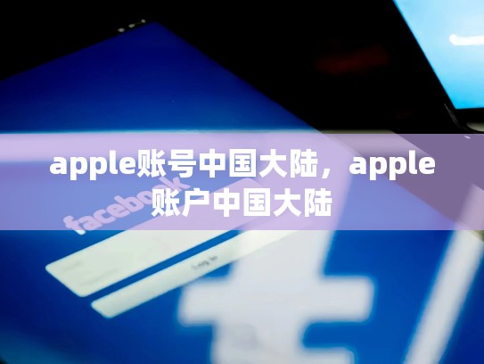 详细阅读:apple账号中国大陆,apple账户中国大陆 apple账号中国大陆,apple账户中国大陆