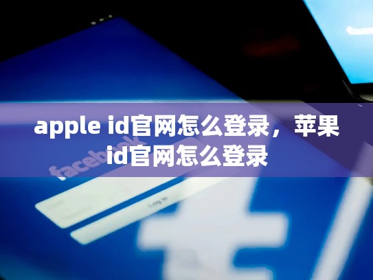 详细阅读:apple id官网怎么登录,苹果id官网怎么登录 apple id官网怎么登录,苹果id官网怎么登录