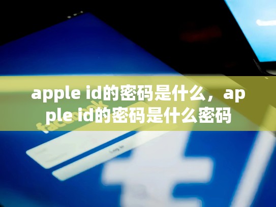 apple id的密码是什么，apple id的密码是什么密码