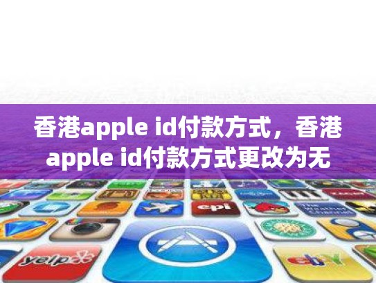 香港apple id付款方式，香港apple id付款方式更改为无
