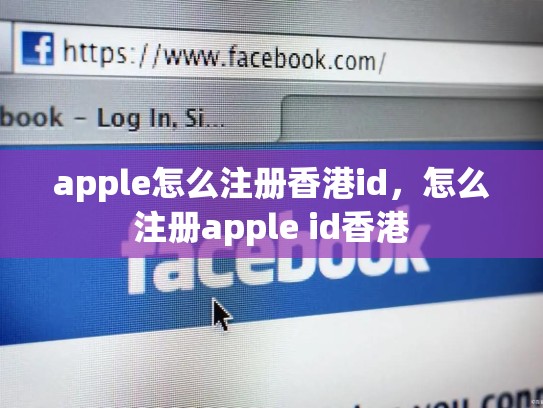 apple怎么注册香港id，怎么注册apple id香港