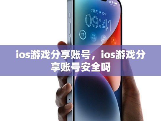 ios游戏分享账号，ios游戏分享账号安全吗