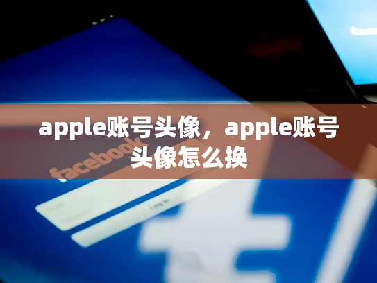 apple账号头像，apple账号头像怎么换