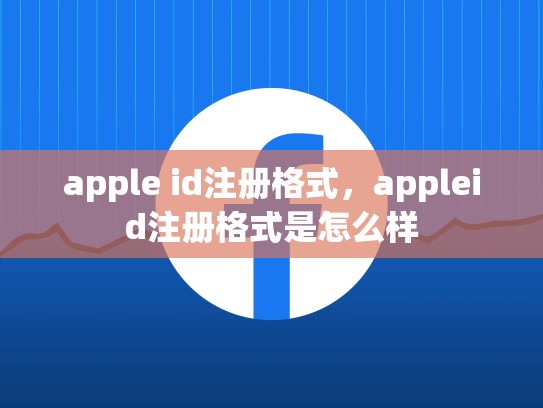 详细阅读:apple id注册格式,appleid注册格式是怎么样 apple id注册格式,appleid注册格式是怎么样