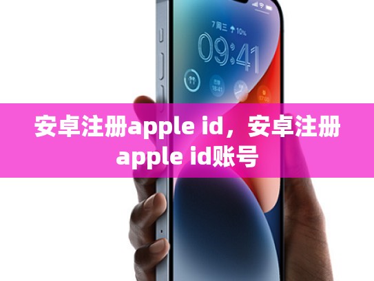 安卓注册apple id，安卓注册apple id账号