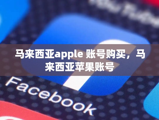 马来西亚apple 账号购买，马来西亚苹果账号