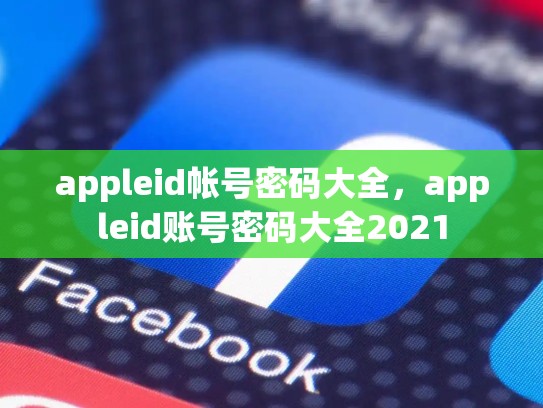appleid帐号密码大全，appleid账号密码大全2021