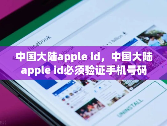 中国大陆apple id，中国大陆apple id必须验证手机号码