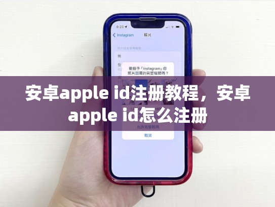 安卓apple id注册教程，安卓apple id怎么注册