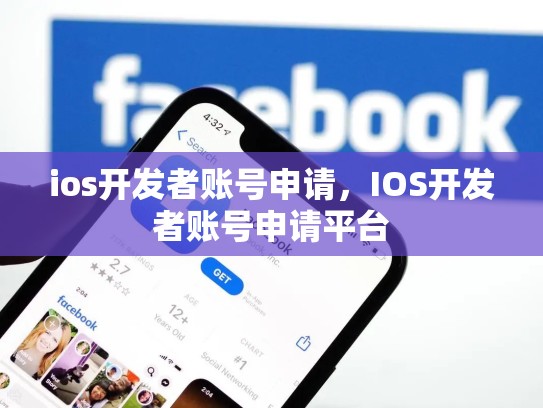 ios开发者账号申请，IOS开发者账号申请平台