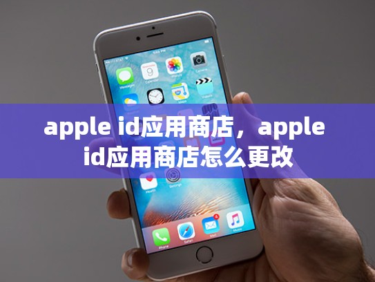 apple id应用商店，apple id应用商店怎么更改