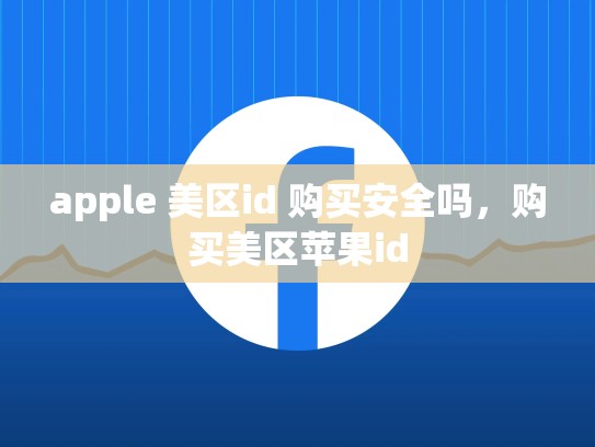 apple 美区id 购买安全吗，购买美区苹果id