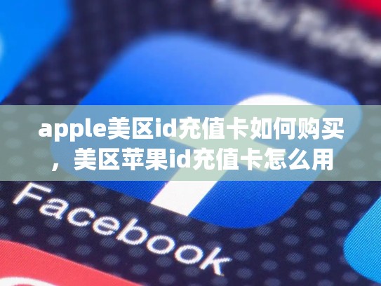 apple美区id充值卡如何购买，美区苹果id充值卡怎么用