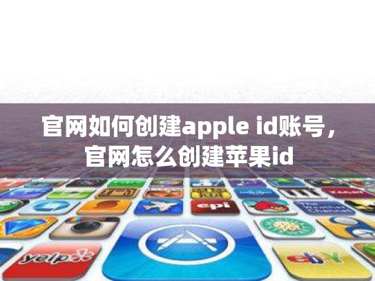 官网如何创建apple id账号，官网怎么创建苹果id
