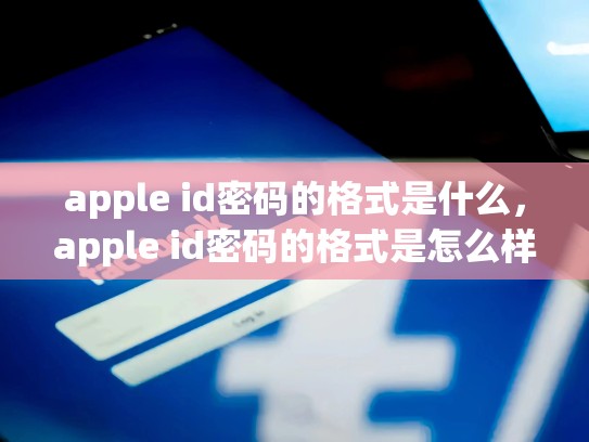 apple id密码的格式是什么，apple id密码的格式是怎么样的