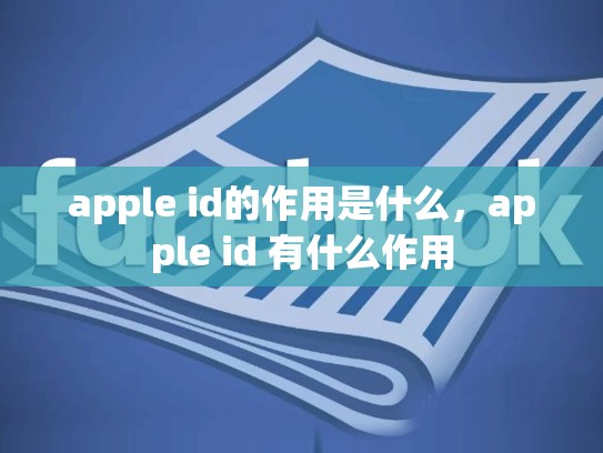apple id的作用是什么，apple id 有什么作用