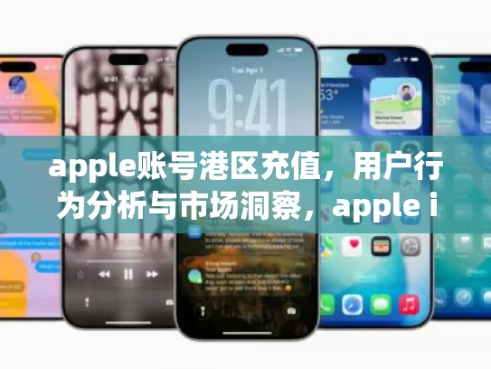 apple账号港区充值，用户行为分析与市场洞察，apple id港区充值