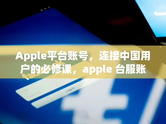 Apple平台账号，连接中国用户的必修课，apple 台服账号