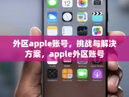 外区apple账号，挑战与解决方案，apple外区账号