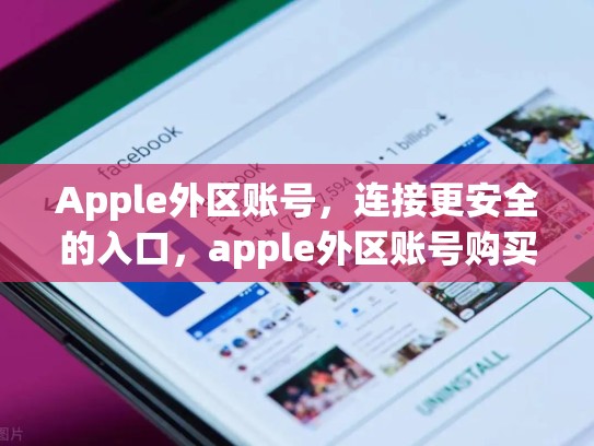 Apple外区账号，连接更安全的入口，apple外区账号购买