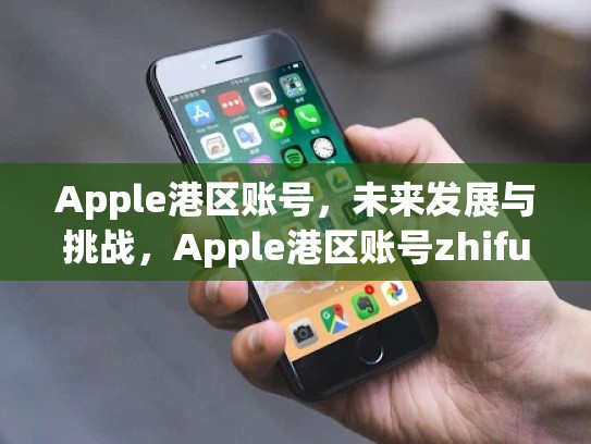 Apple港区账号，未来发展与挑战，Apple港区账号zhifu方式