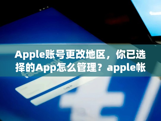 Apple账号更改地区，你已选择的App怎么管理？apple帐号改地区