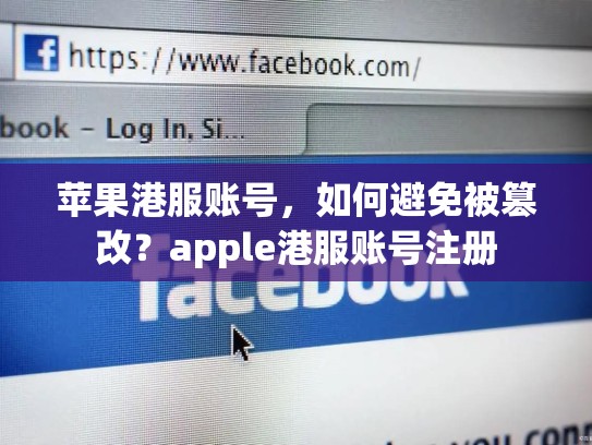 苹果港服账号，如何避免被篡改？apple港服账号注册