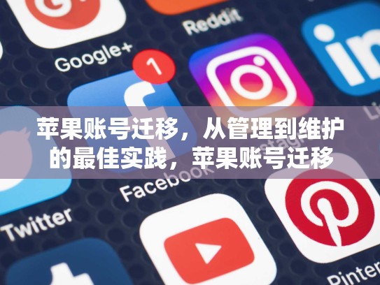 苹果账号迁移，从管理到维护的最佳实践，苹果账号迁移