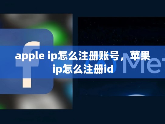 apple ip怎么注册账号，苹果ip怎么注册id