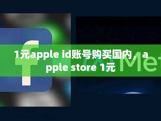 1元apple id账号购买国内，apple store 1元