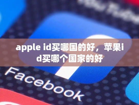 apple id买哪国的好，苹果id买哪个国家的好