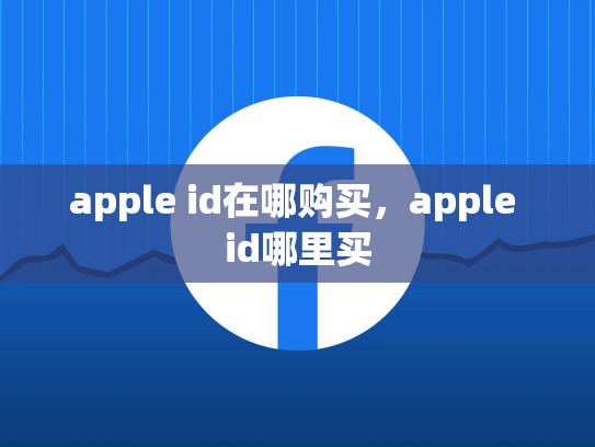 apple id在哪购买，apple id哪里买