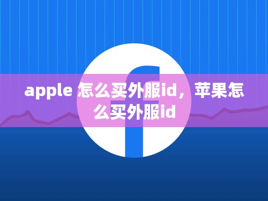 apple 怎么买外服id，苹果怎么买外服id