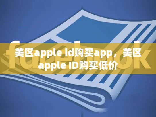 美区apple id购买app，美区apple ID购买低价