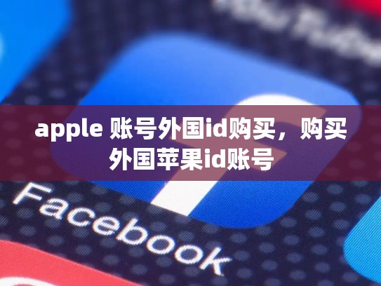 apple 账号外国id购买，购买外国苹果id账号