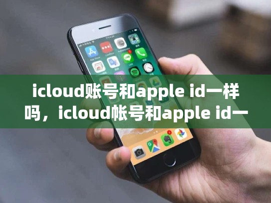 icloud账号和apple id一样吗,icloud帐号和apple id一样吗